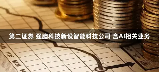 第二证券 强脑科技新设智能科技公司 含AI相关业务