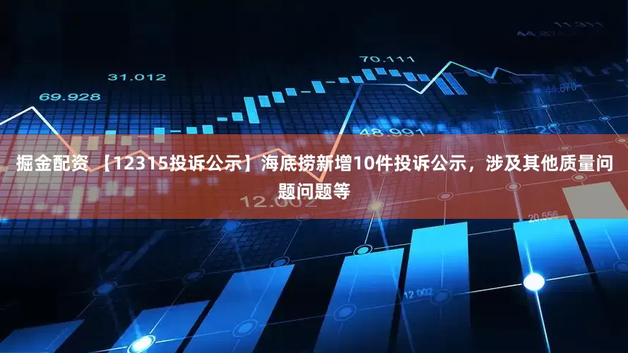 掘金配资 【12315投诉公示】海底捞新增10件投诉公示，涉及其他质量问题问题等