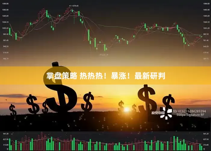 掌盘策略 热热热！暴涨！最新研判
