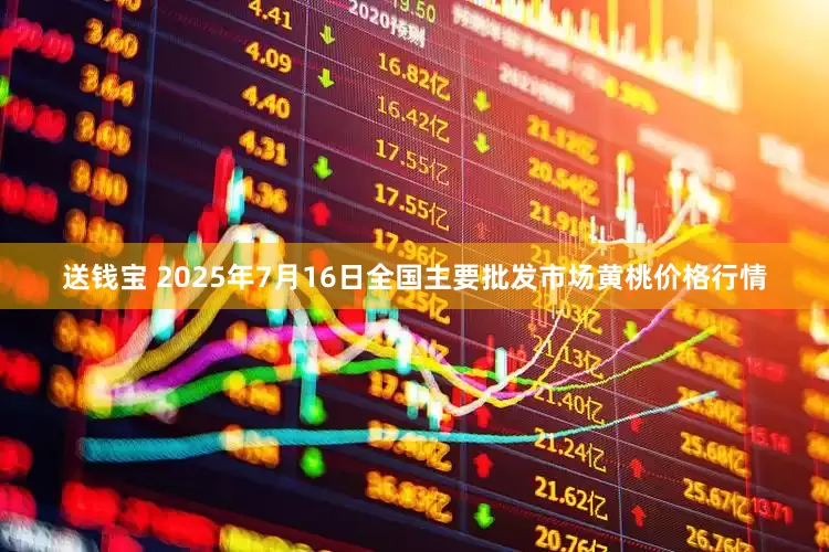 送钱宝 2025年7月16日全国主要批发市场黄桃价格行情