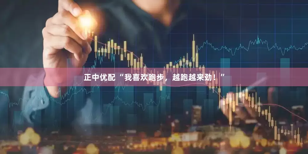 正中优配 “我喜欢跑步，越跑越来劲！”