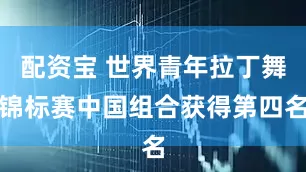 配资宝 世界青年拉丁舞锦标赛中国组合获得第四名