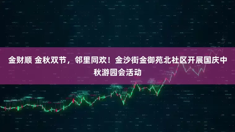 金财顺 金秋双节，邻里同欢！金沙街金御苑北社区开展国庆中秋游园会活动