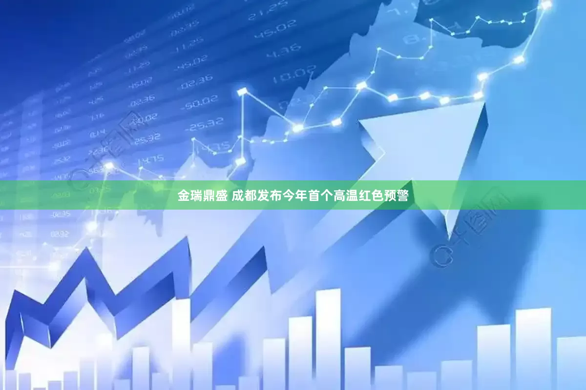 金瑞鼎盛 成都发布今年首个高温红色预警
