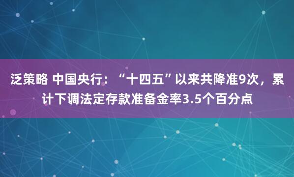 泛策略 中国央行：“十四五”以来共降准9次，累计下调法定存款准备金率3.5个百分点