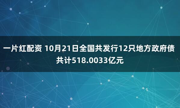 一片红配资 10月21日全国共发行12只地方政府债 共计518.0033亿元